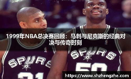 1999年NBA总决赛回顾：马刺与尼克斯的经典对决与传奇时刻